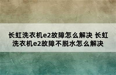 长虹洗衣机e2故障怎么解决 长虹洗衣机e2故障不脱水怎么解决